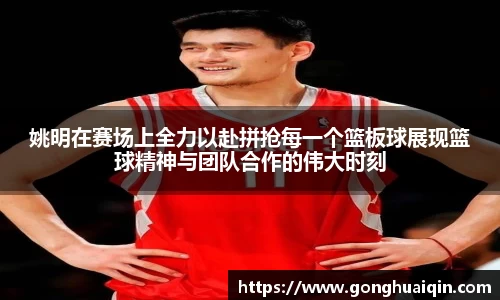 姚明在赛场上全力以赴拼抢每一个篮板球展现篮球精神与团队合作的伟大时刻
