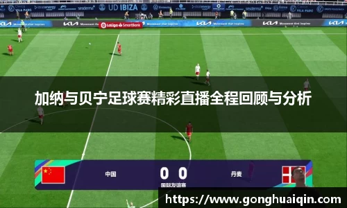 加纳与贝宁足球赛精彩直播全程回顾与分析