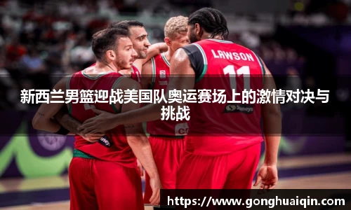 新西兰男篮迎战美国队奥运赛场上的激情对决与挑战