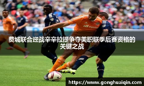 费城联合迎战辛辛拉提争夺美职联季后赛资格的关键之战